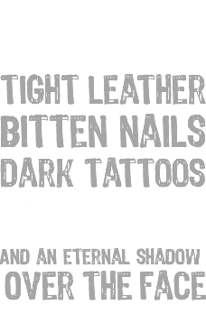  F#CK yeah! Tight leather Bitten nails Dark tattoos Black lips And an eternal shadow Over the face