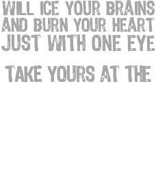 will ice your brains and burn your heart Just with one eye TAKE yours at the