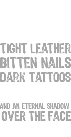 &nbsp;F#CK yeah! Tight leather Bitten nails Dark tattoos Black lips And an eternal shadow Over the face 