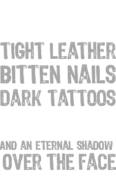 &nbsp;F#CK yeah! Tight leather Bitten nails Dark tattoos Black lips And an eternal shadow Over the face