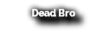 Dead Bro